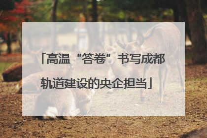 高温“答卷”书写成都轨道建设的央企担当