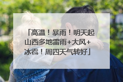 高温！暴雨！明天起山西多地雷雨+大风+冰雹！周四天气转好