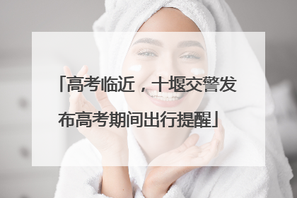 高考临近，十堰交警发布高考期间出行提醒