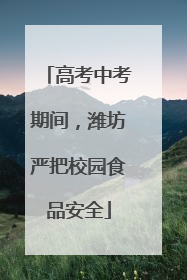 高考中考期间，潍坊严把校园食品安全