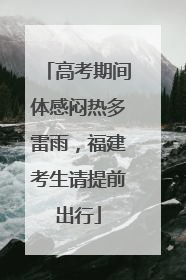 高考期间体感闷热多雷雨，福建考生请提前出行