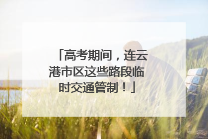 高考期间，连云港市区这些路段临时交通管制！