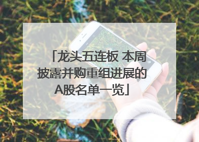 龙头五连板 本周披露并购重组进展的A股名单一览