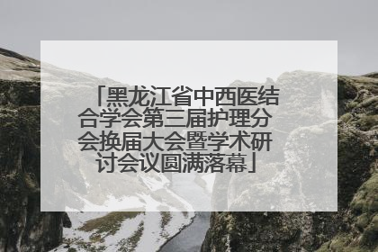 黑龙江省中西医结合学会第三届护理分会换届大会暨学术研讨会议圆满落幕