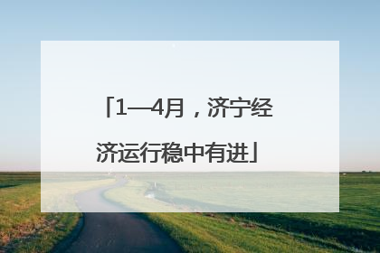 1—4月，济宁经济运行稳中有进