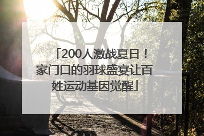 200人激战夏日！家门口的羽球盛宴让百姓运动基因觉醒