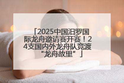 2025中国汨罗国际龙舟邀请赛开赛！24支国内外龙舟队竞渡“龙舟故里”