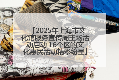 2025年上海市文化馆服务宣传周主场活动启动 16个区的文化惠民活动精彩纷呈