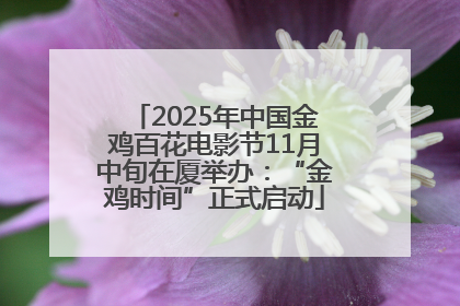 2025年中国金鸡百花电影节11月中旬在厦举办：“金鸡时间”正式启动