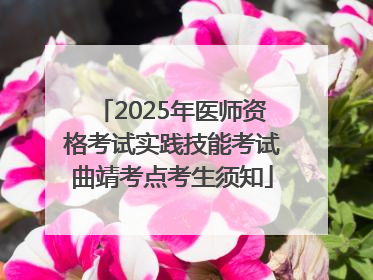 2025年医师资格考试实践技能考试曲靖考点考生须知