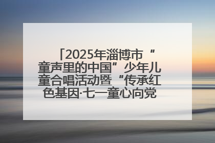 2025年淄博市“童声里的中国”少年儿童合唱活动暨“传承红色基因·七一童心向党”歌咏展演举行