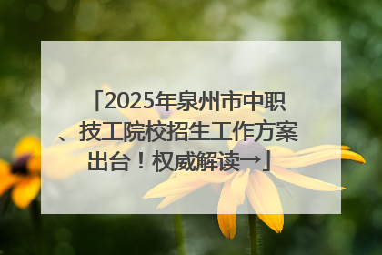 2025年泉州市中职、技工院校招生工作方案出台！权威解读→