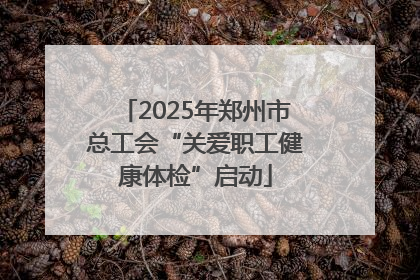 2025年郑州市总工会“关爱职工健康体检”启动
