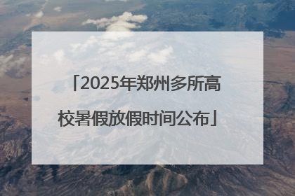 2025年郑州多所高校暑假放假时间公布