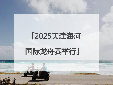 2025天津海河国际龙舟赛举行
