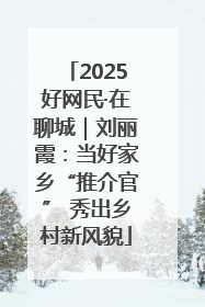 2025好网民·在聊城｜刘丽霞：当好家乡“推介官” 秀出乡村新风貌