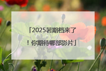 2025暑期档来了！你期待哪部影片