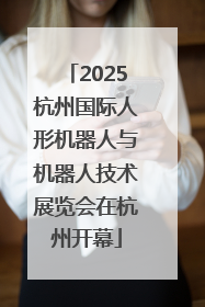 2025杭州国际人形机器人与机器人技术展览会在杭州开幕