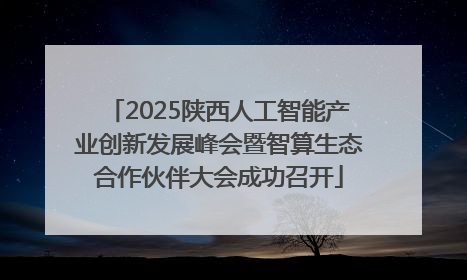 2025陕西人工智能产业创新发展峰会暨智算生态合作伙伴大会成功召开