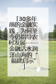 30多年前的金融实践，为何至今仍指导农村发展——金融活水润泽山海的“福建启示”