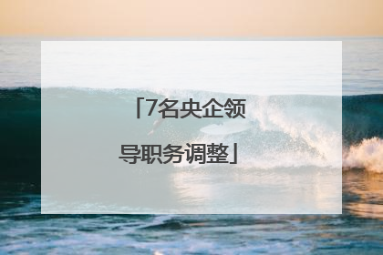 7名央企领导职务调整