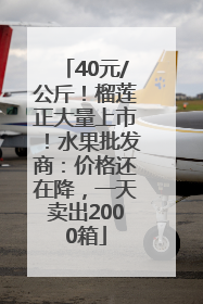 40元/公斤！榴莲正大量上市！水果批发商：价格还在降，一天卖出2000箱
