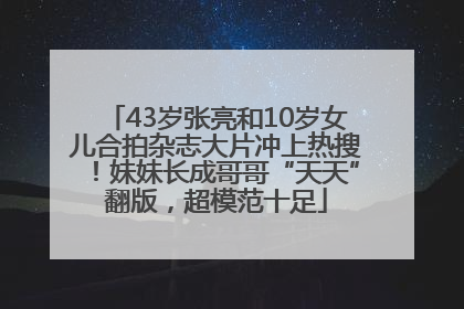 43岁张亮和10岁女儿合拍杂志大片冲上热搜！妹妹长成哥哥“天天”翻版，超模范十足