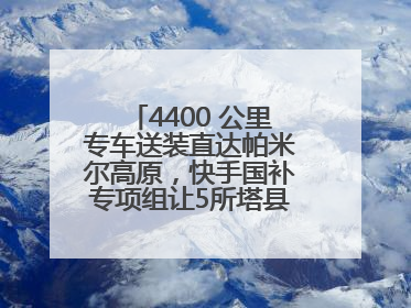 4400 公里专车送装直达帕米尔高原，快手国补专项组让5所塔县小学换新洗衣机
