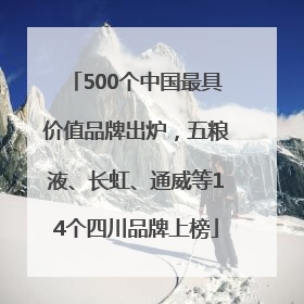500个中国最具价值品牌出炉，五粮液、长虹、通威等14个四川品牌上榜