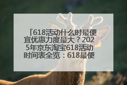 618活动什么时最便宜优惠力度最大？2025年京东淘宝618活动时间表全览：618最便宜最优惠选购攻略