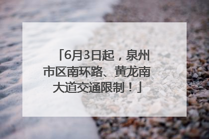 6月3日起，泉州市区南环路、黄龙南大道交通限制！