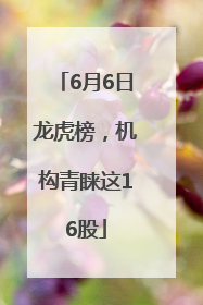 6月6日龙虎榜，机构青睐这16股