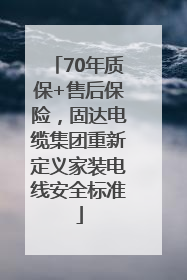 70年质保+售后保险，固达电缆集团重新定义家装电线安全标准