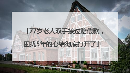 77岁老人双手接过赔偿款，困扰5年的心结彻底打开了