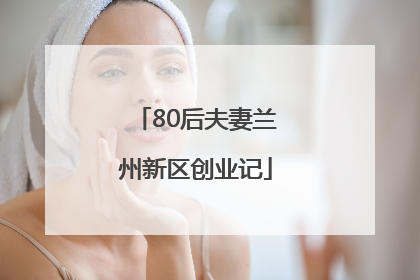 80后夫妻兰州新区创业记