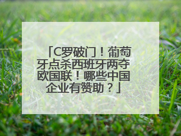C罗破门！葡萄牙点杀西班牙两夺欧国联！哪些中国企业有赞助？