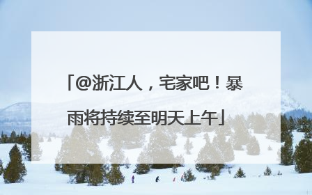 @浙江人，宅家吧！暴雨将持续至明天上午