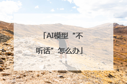 AI模型“不听话”怎么办