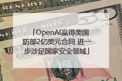 OpenAI赢得美国防部2亿美元合同 进一步涉足国家安全领域