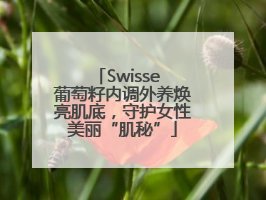 Swisse 葡萄籽内调外养焕亮肌底，守护女性美丽“肌秘”