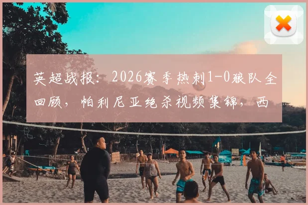 英超战报:2026赛季热刺1-0狼队全回顾,帕利尼亚绝杀视频集锦,西蒙斯索兰克伤退解析