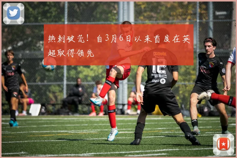 热刺破荒！自3月6日以来首度在英超取得领先