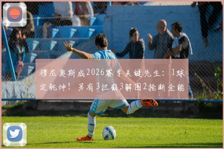 穆尼奥斯成2026赛季关键先生:1球定乾坤!另有3拦截3解围2抢断全能数据解读
