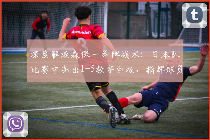 深度解读森保一举牌战术：日本队比赛中亮出1-5数字白板，指挥球员变阵的真正含义