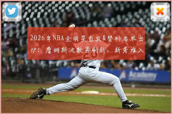 2026年NBA全明星首发&替补名单出炉:詹姆斯次数再刷新,新秀谁入围?附东西部完整阵容解析