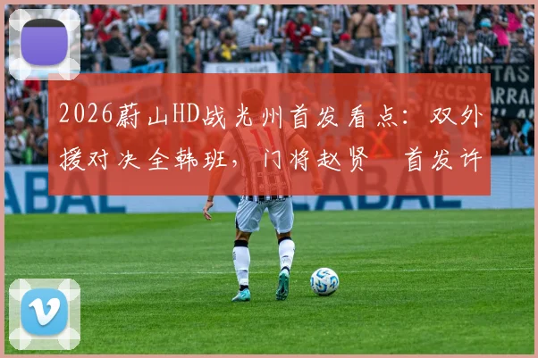 2026蔚山HD战光州首发看点:双外援对决全韩班,门将赵贤祐首发许律替补引热议