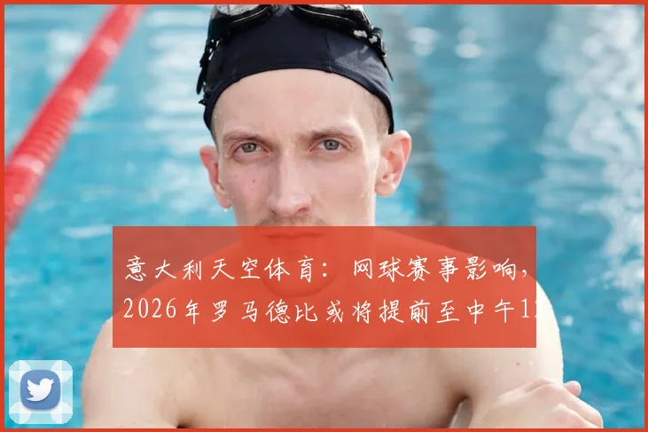 意大利天空体育:网球赛事影响,2026年罗马德比或将提前至中午12点进行