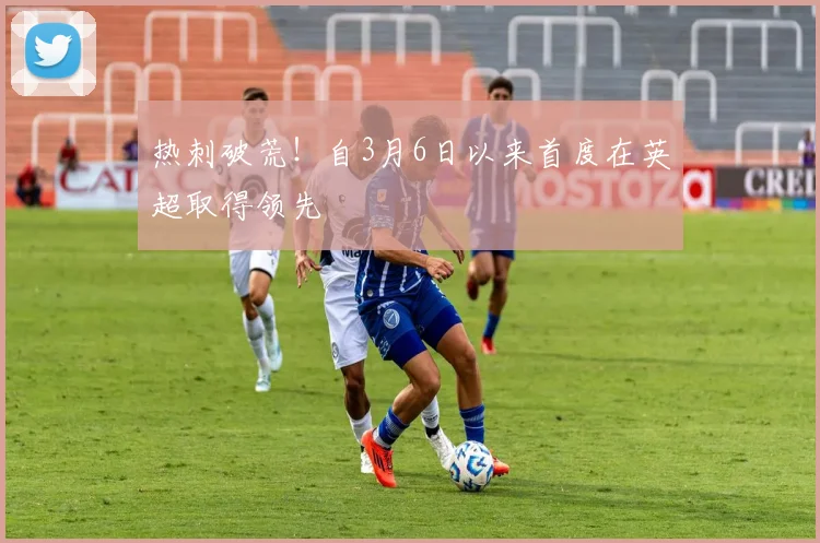 热刺破荒！自3月6日以来首度在英超取得领先