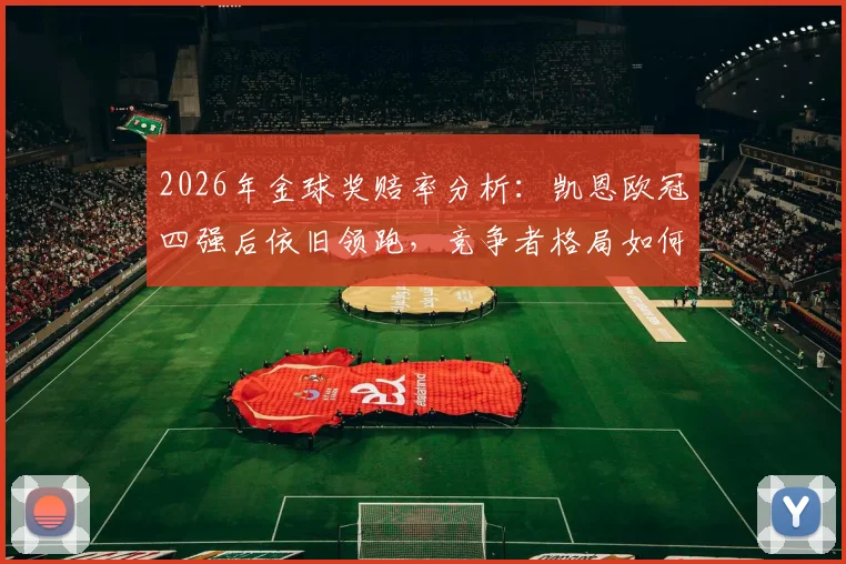 2026年金球奖赔率分析:凯恩欧冠四强后依旧领跑,竞争者格局如何演变?