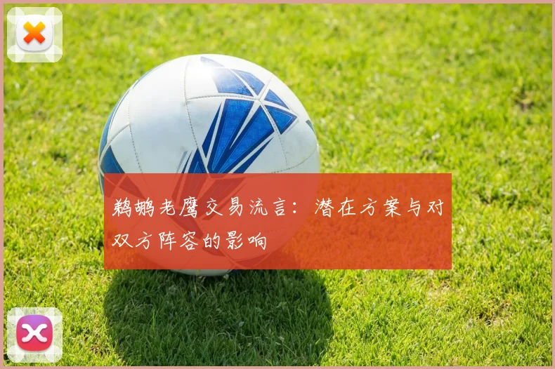 鹈鹕老鹰交易流言：潜在方案与对双方阵容的影响